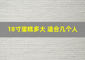 18寸蛋糕多大 适合几个人